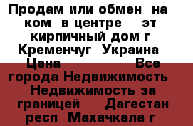 Продам или обмен (на 1-ком. в центре) 3-эт. кирпичный дом г. Кременчуг, Украина › Цена ­ 6 000 000 - Все города Недвижимость » Недвижимость за границей   . Дагестан респ.,Махачкала г.